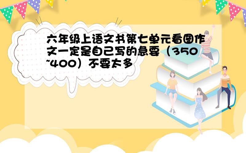 六年级上语文书第七单元看图作文一定是自己写的急要（350~400）不要太多