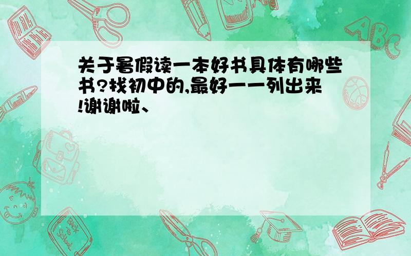 关于暑假读一本好书具体有哪些书?找初中的,最好一一列出来!谢谢啦、