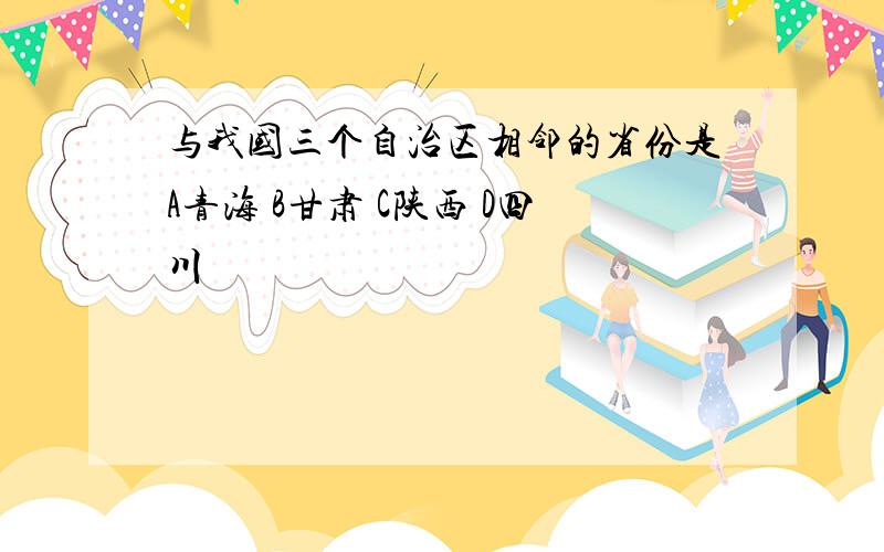 与我国三个自治区相邻的省份是A青海 B甘肃 C陕西 D四川