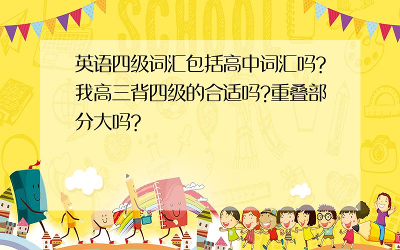 英语四级词汇包括高中词汇吗?我高三背四级的合适吗?重叠部分大吗?