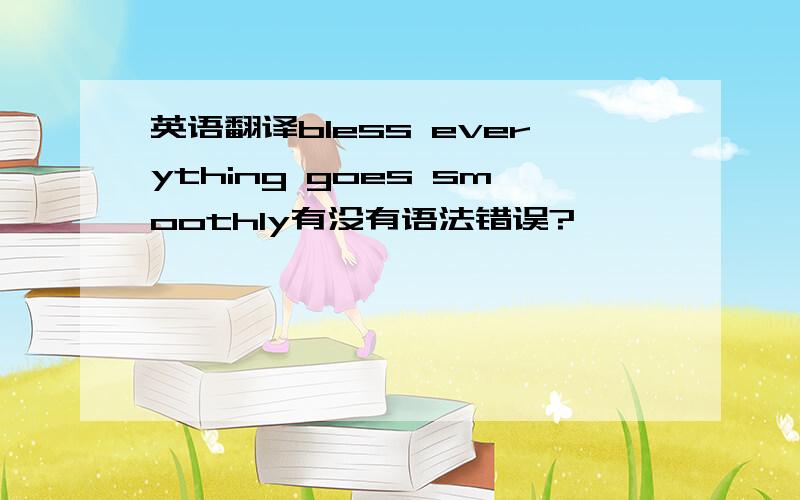 英语翻译bless everything goes smoothly有没有语法错误?