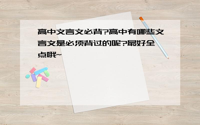 高中文言文必背?高中有哪些文言文是必须背过的呢?最好全一点哦~