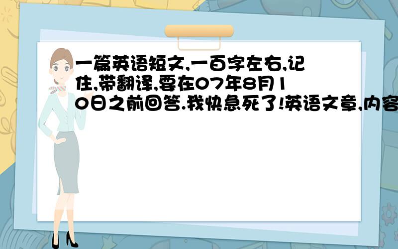 一篇英语短文,一百字左右,记住,带翻译,要在07年8月10日之前回答.我快急死了!英语文章,内容要短,不要过长.