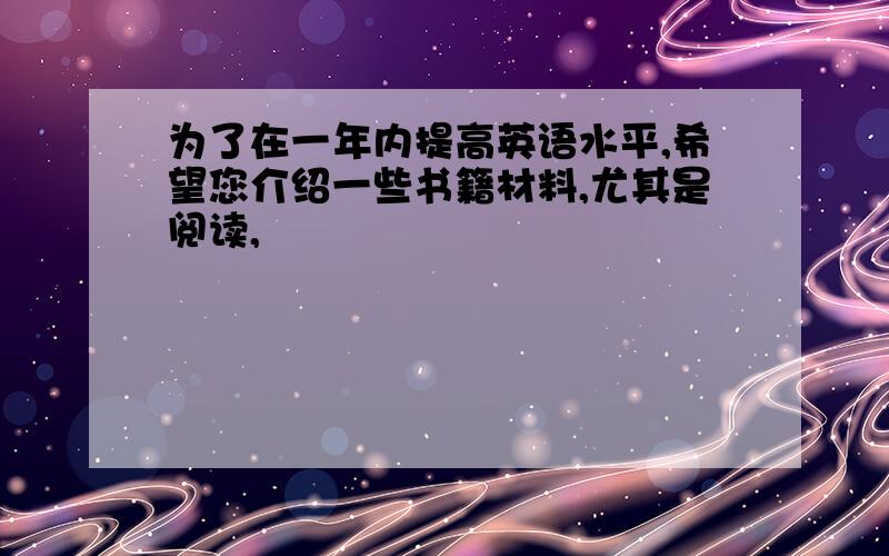 为了在一年内提高英语水平,希望您介绍一些书籍材料,尤其是阅读,