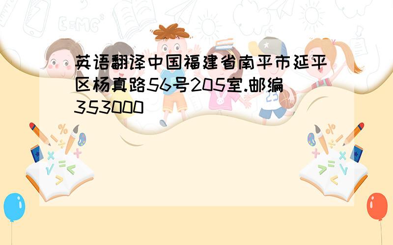 英语翻译中国福建省南平市延平区杨真路56号205室.邮编353000