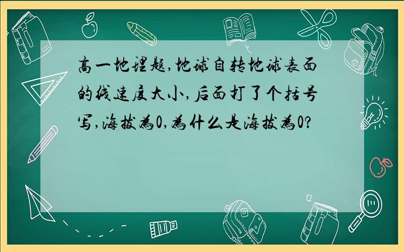 高一地理题,地球自转地球表面的线速度大小,后面打了个括号写,海拔为0,为什么是海拔为0?