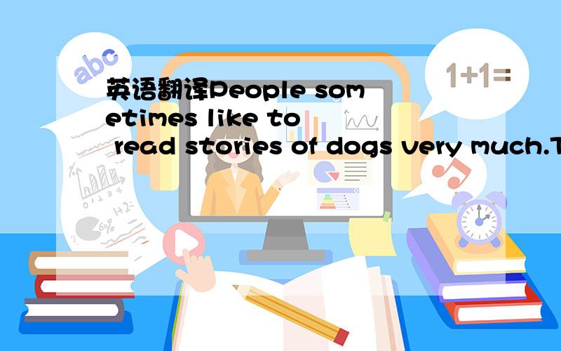 英语翻译People sometimes like to read stories of dogs very much.They think that dogs are much cleverer than cats,sheep,cows or other animals in their homes.One of my close friends,Bob,has a very large police dog named Jack.Every Sunday afternoon,