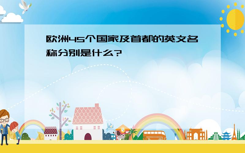 欧洲45个国家及首都的英文名称分别是什么?