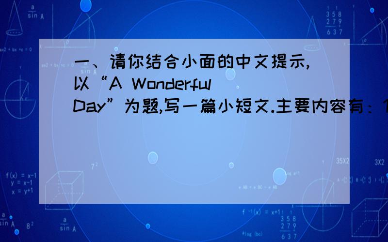 一、请你结合小面的中文提示,以“A Wonderful Day”为题,写一篇小短文.主要内容有：11月24日是我的生日.我在家里举行了一个party.我的朋友们在下午来到我家,我得到了他们的许多礼物.在party上,