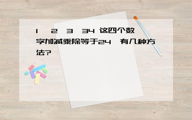 1 ,2,3,34 这四个数字加减乘除等于24,有几种方法?