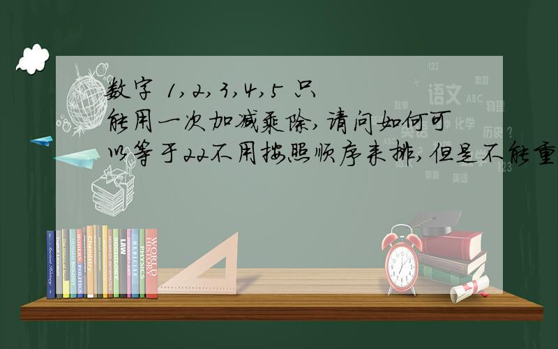 数字 1,2,3,4,5 只能用一次加减乘除,请问如何可以等于22不用按照顺序来排,但是不能重复任何一个数字,可以使用括号!