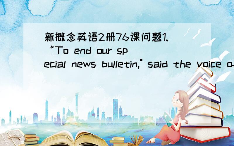 新概念英语2册76课问题1.“To end our special news bulletin,