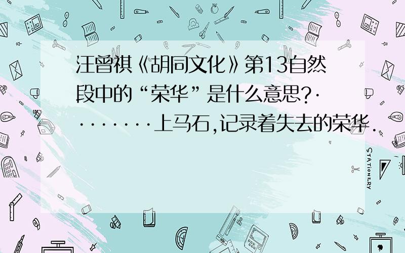 汪曾祺《胡同文化》第13自然段中的“荣华”是什么意思?········上马石,记录着失去的荣华.