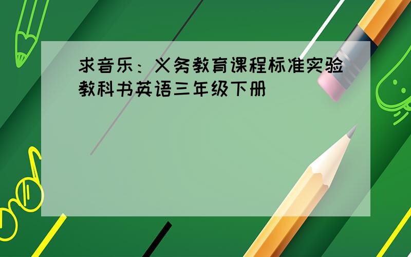 求音乐：义务教育课程标准实验教科书英语三年级下册