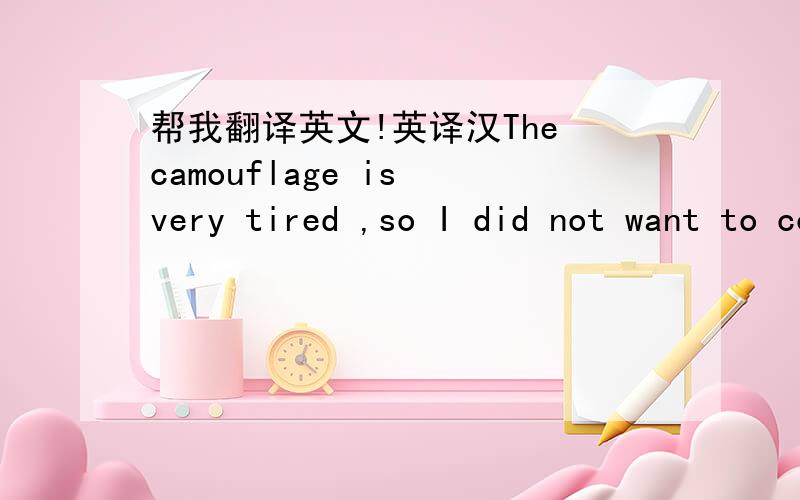 帮我翻译英文!英译汉The camouflage is very tired ,so I did not want to comouflage again