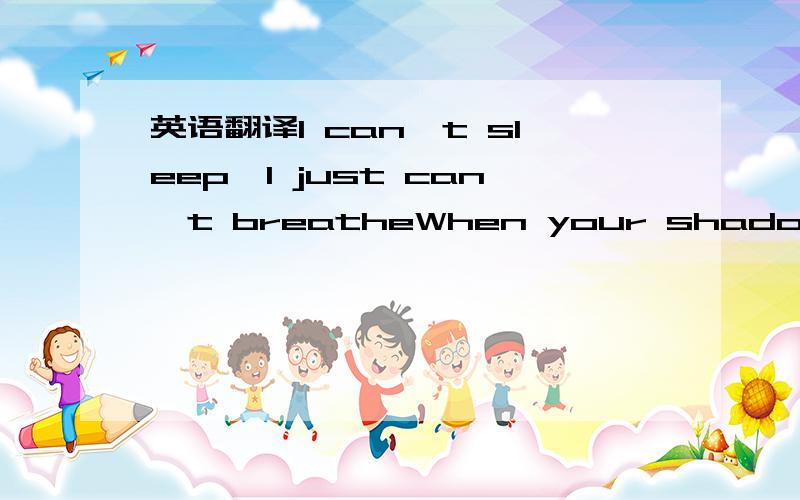 英语翻译I can't sleep,I just can't breatheWhen your shadow is all over me babyDon't wanna be,a fool in your eyes'Cause what we had was built on liesAnd when our love seems to fade awayListen to me hear what I sayI don't wanna feelThe way that I d