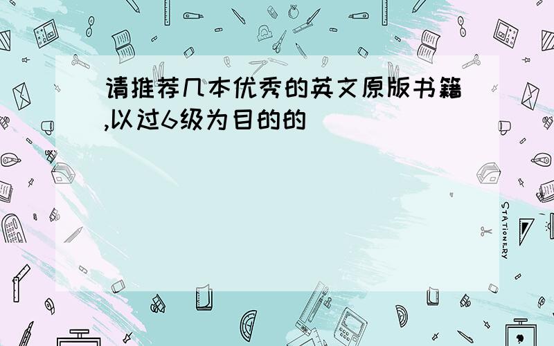 请推荐几本优秀的英文原版书籍,以过6级为目的的