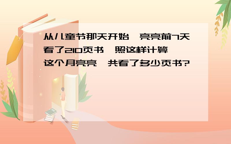 从儿童节那天开始,亮亮前7天看了210页书,照这样计算,这个月亮亮一共看了多少页书?