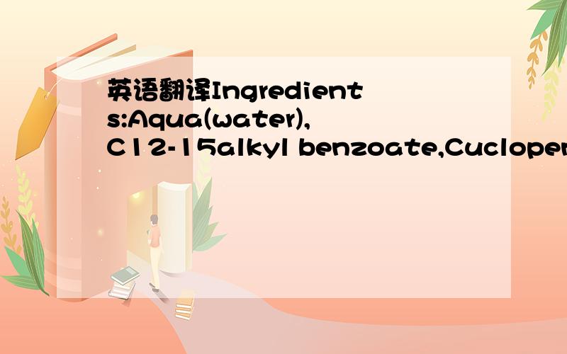 英语翻译Ingredients:Aqua(water),C12-15alkyl benzoate,Cuclopentasiloxalne,Glycerin,Glyceryl stearate,Dimethicone,Cetyl alcohol,Cyclohexasiloxane,Prunus amygdalus dulcis(Swttr almond)oil,Theobroma grandiflorum seed butter,Phenoxyethanol,PEG-100 Ste