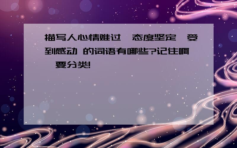 描写人心情难过、态度坚定、受到感动 的词语有哪些?记住啊,要分类!