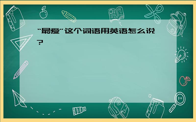 “最爱”这个词语用英语怎么说?