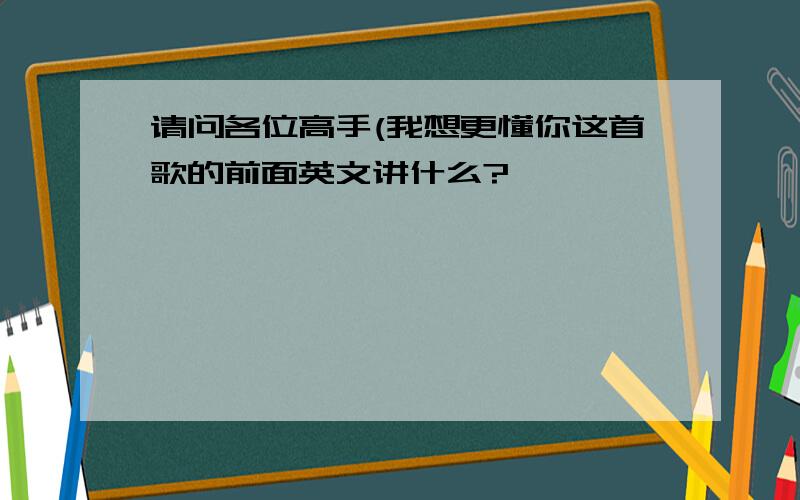 请问各位高手(我想更懂你这首歌的前面英文讲什么?