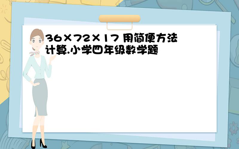 36×72×17 用简便方法计算.小学四年级数学题