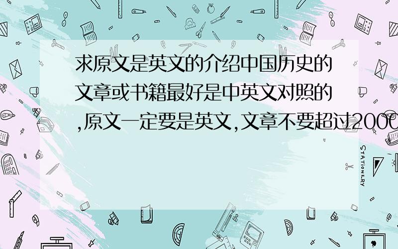 求原文是英文的介绍中国历史的文章或书籍最好是中英文对照的,原文一定要是英文,文章不要超过2000英文单词；书籍的话,只要其中有不超过2000英文单词的一篇文章即可.原文最好是外国人写