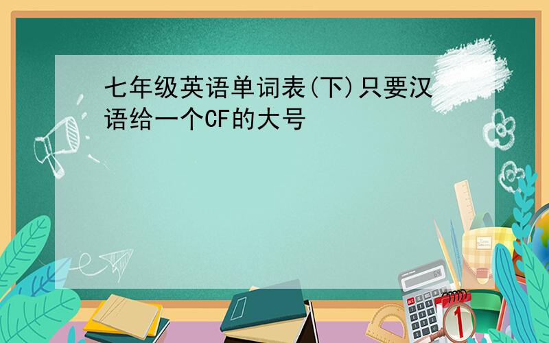 七年级英语单词表(下)只要汉语给一个CF的大号