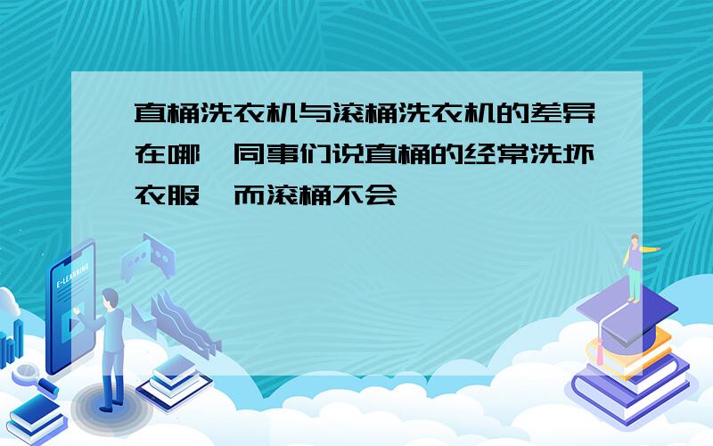 直桶洗衣机与滚桶洗衣机的差异在哪,同事们说直桶的经常洗坏衣服,而滚桶不会,