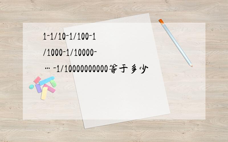 1-1/10-1/100-1/1000-1/10000-…-1/10000000000等于多少