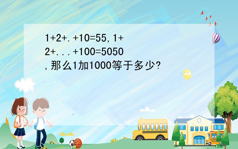 1+2+.+10=55,1+2+...+100=5050,那么1加1000等于多少?