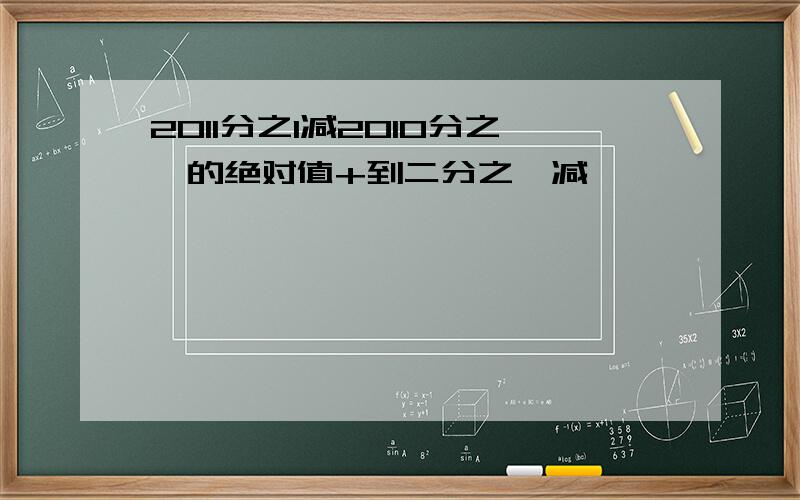 2011分之1减2010分之一的绝对值+到二分之一减一