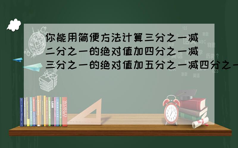 你能用简便方法计算三分之一减二分之一的绝对值加四分之一减三分之一的绝对值加五分之一减四分之一的绝对值,一直到2008分之一减2007分之一的绝对值 ,简便方法!