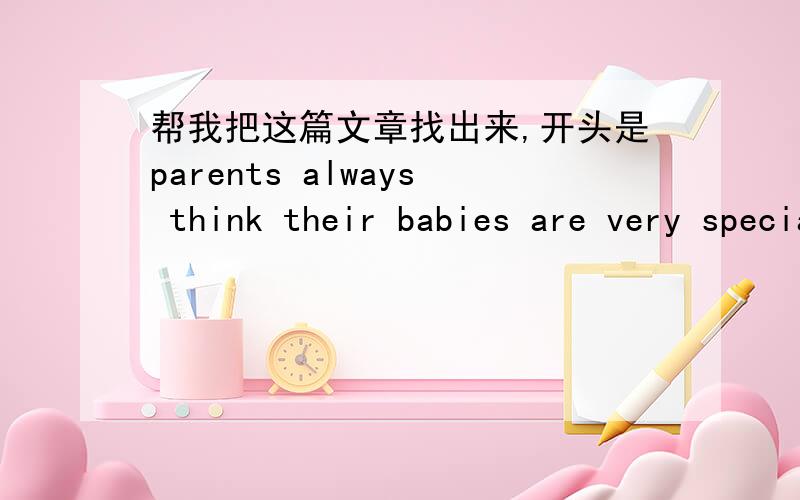 帮我把这篇文章找出来,开头是parents always think their babies are very special我做完形填空