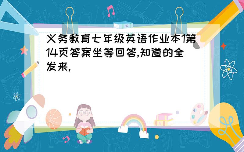 义务教育七年级英语作业本1第14页答案坐等回答,知道的全发来,