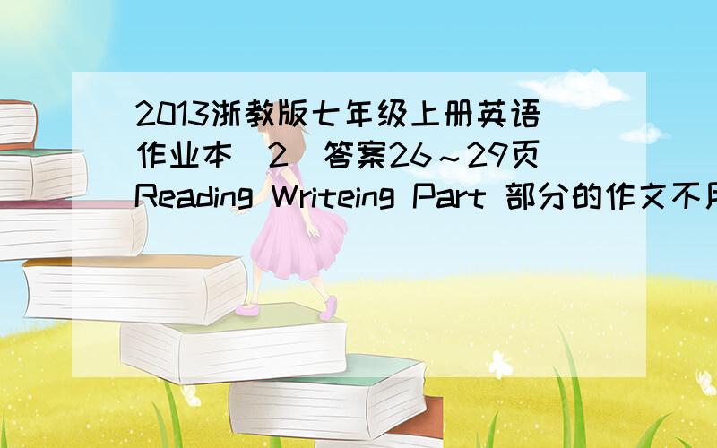 2013浙教版七年级上册英语作业本(2)答案26～29页Reading Writeing Part 部分的作文不用