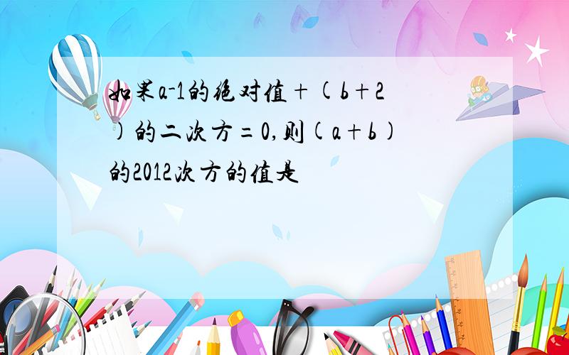 如果a-1的绝对值+(b+2)的二次方=0,则(a+b)的2012次方的值是