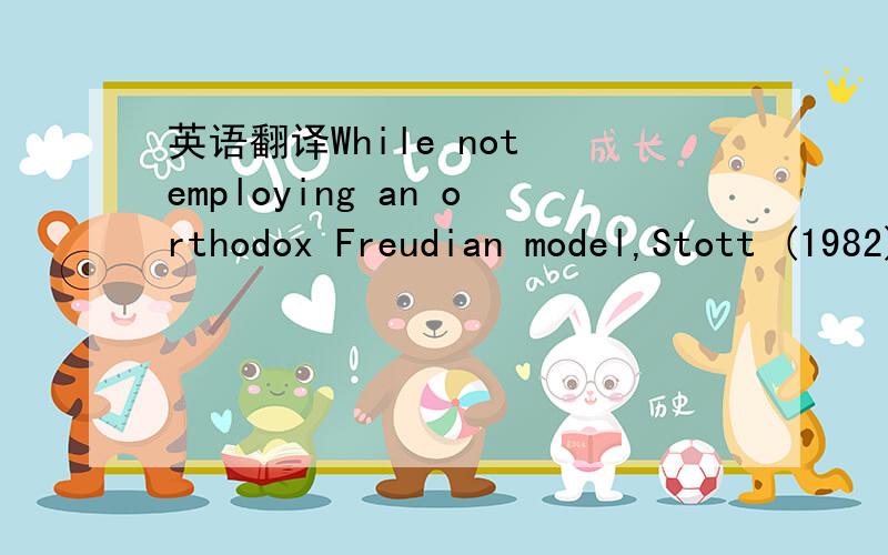 英语翻译While not employing an orthodox Freudian model,Stott (1982)also sees delinquency as a solution to the frustration of emotional needs for personaleffectiveness and social attachment within the family.这是一篇犯罪心理学论文中的