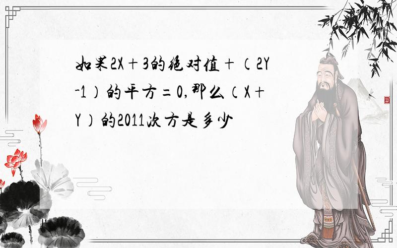 如果2X+3的绝对值+（2Y-1）的平方=0,那么（X+Y）的2011次方是多少