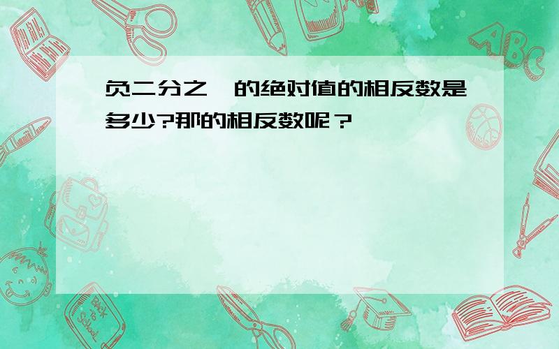 负二分之一的绝对值的相反数是多少?那的相反数呢？