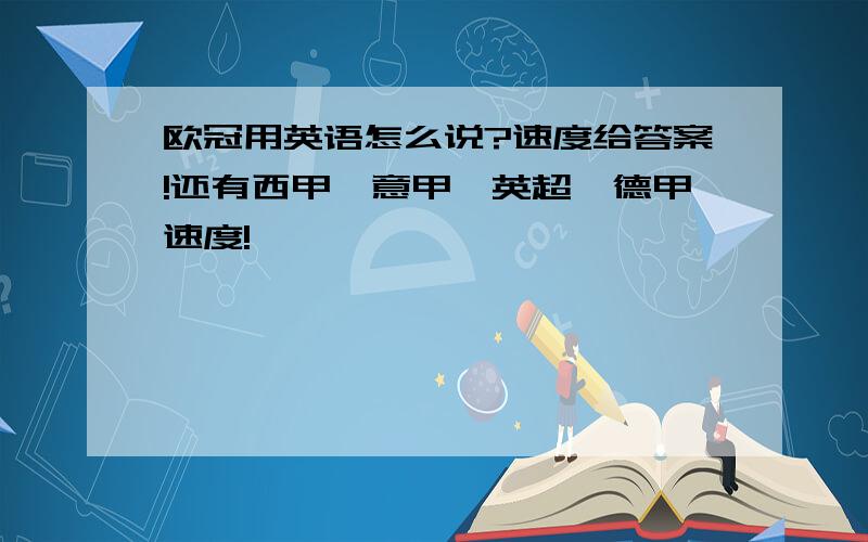 欧冠用英语怎么说?速度给答案!还有西甲,意甲,英超,德甲速度!