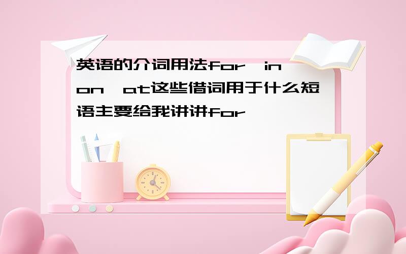 英语的介词用法for,in,on,at这些借词用于什么短语主要给我讲讲for