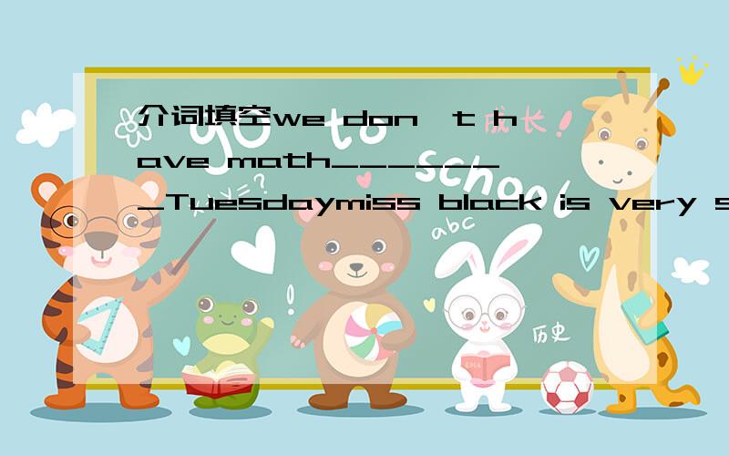 介词填空we don't have math_______Tuesdaymiss black is very strict______usthey usually play volleyball_______two hoursgood(副词) old（最高级） get up (反义词组) different(反义词组) finish(第三人称单数)free（反义词）