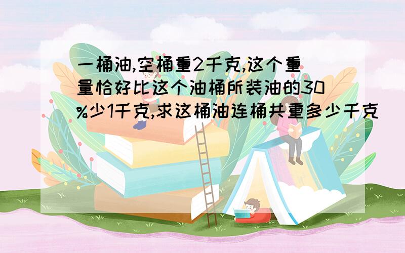 一桶油,空桶重2千克,这个重量恰好比这个油桶所装油的30%少1千克,求这桶油连桶共重多少千克