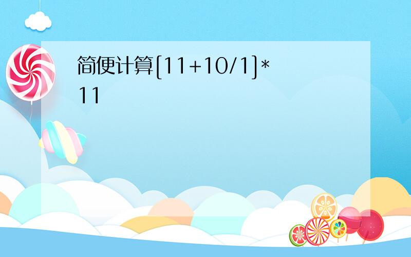 简便计算[11+10/1]*11