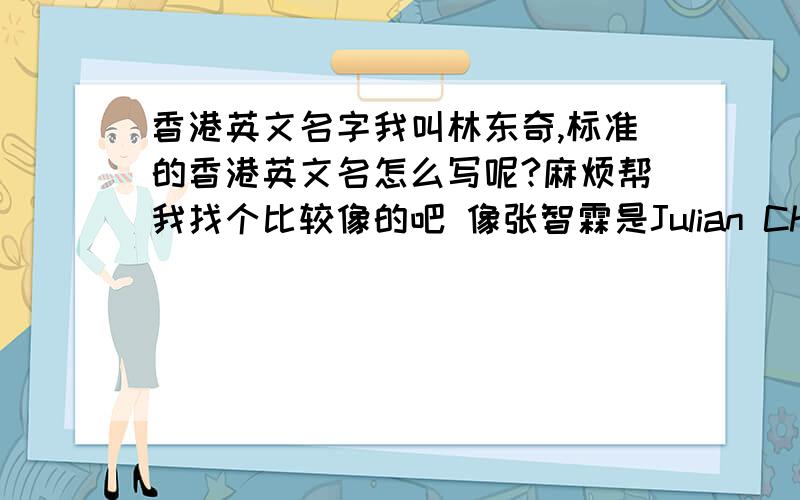 香港英文名字我叫林东奇,标准的香港英文名怎么写呢?麻烦帮我找个比较像的吧 像张智霖是Julian Cheung 或者ChiLam,他儿子张慕童,英文名:Morton 读起来都好像的 最好用威妥玛式拼音法