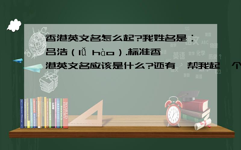 香港英文名怎么起?我姓名是：吕浩（lǚ hào）.标准香港英文名应该是什么?还有,帮我起一个读音相似的英文名吧,