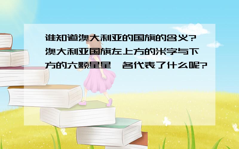 谁知道澳大利亚的国旗的含义?澳大利亚国旗左上方的米字与下方的六颗星星,各代表了什么呢?