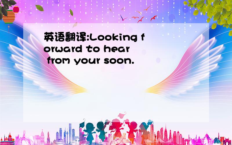 英语翻译:Looking forward to hear from your soon.